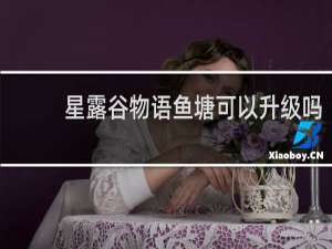 星露谷物语鱼塘可以升级吗