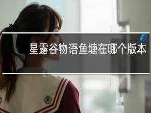 星露谷物语鱼塘在哪个版本
