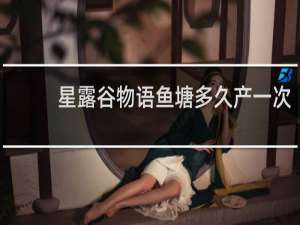 星露谷物语鱼塘多久产一次