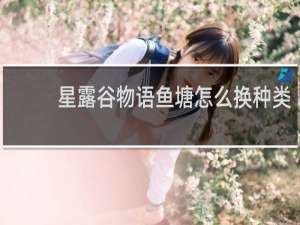 星露谷物语鱼塘怎么换种类