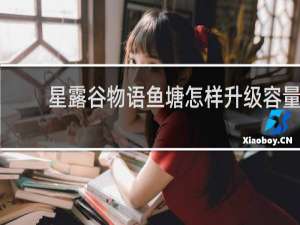 星露谷物语鱼塘怎样升级容量