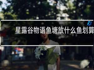 星露谷物语鱼塘放什么鱼划算