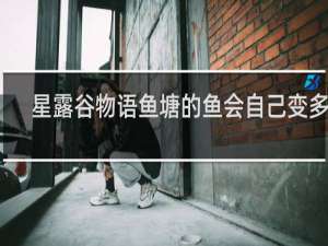 星露谷物语鱼塘的鱼会自己变多吗