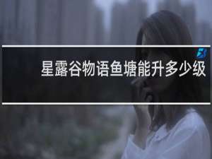 星露谷物语鱼塘能升多少级