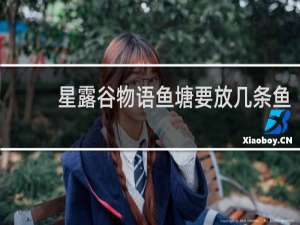 星露谷物语鱼塘要放几条鱼