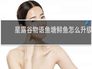 星露谷物语鱼塘鲟鱼怎么升级