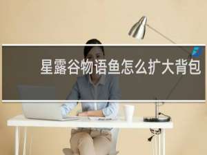 星露谷物语鱼怎么扩大背包
