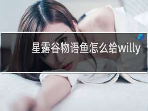 星露谷物语鱼怎么给willy