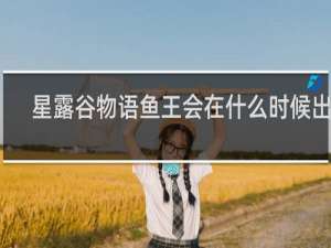 星露谷物语鱼王会在什么时候出现