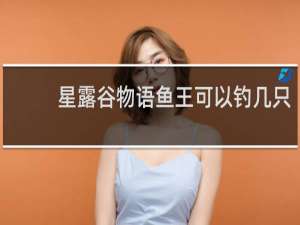 星露谷物语鱼王可以钓几只