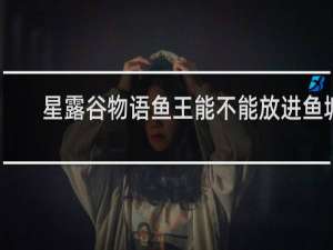 星露谷物语鱼王能不能放进鱼塘
