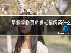 星露谷物语鱼类献祭解锁什么