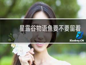 星露谷物语鱼要不要留着