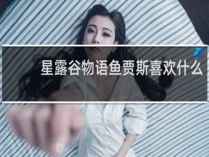 星露谷物语鱼贾斯喜欢什么