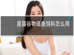 星露谷物语鱼饲料怎么用