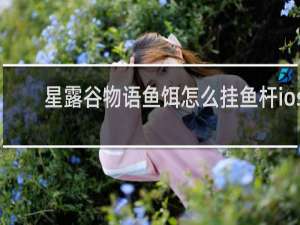 星露谷物语鱼饵怎么挂鱼杆ios