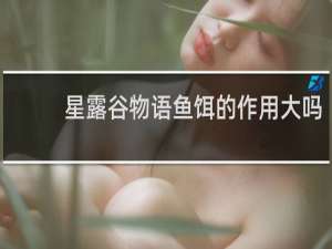 星露谷物语鱼饵的作用大吗