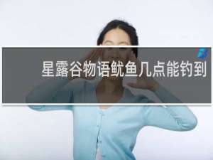 星露谷物语鱿鱼几点能钓到