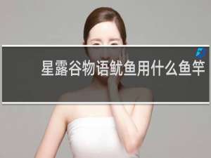 星露谷物语鱿鱼用什么鱼竿