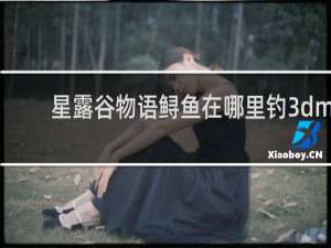 星露谷物语鲟鱼在哪里钓3dm