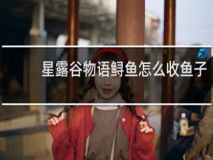 星露谷物语鲟鱼怎么收鱼子