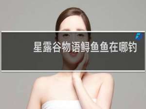 星露谷物语鲟鱼鱼在哪钓