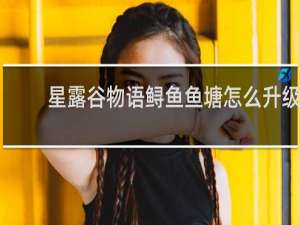 星露谷物语鲟鱼鱼塘怎么升级