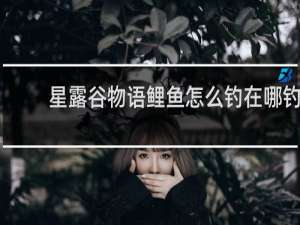 星露谷物语鲤鱼怎么钓在哪钓