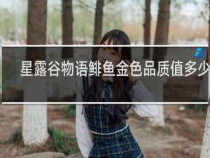 星露谷物语鲱鱼金色品质值多少钱