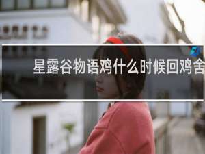 星露谷物语鸡什么时候回鸡舍