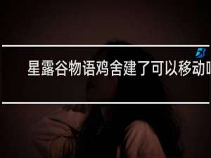 星露谷物语鸡舍建了可以移动吗