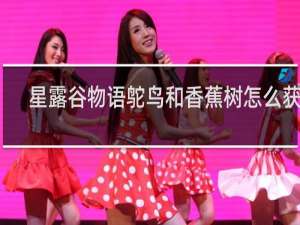 星露谷物语鸵鸟和香蕉树怎么获得