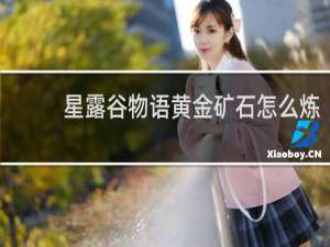 星露谷物语黄金矿石怎么炼