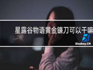 星露谷物语黄金镰刀可以干嘛