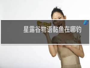 星露谷物语黏鱼在哪钓