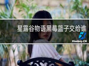 星露谷物语黑莓篮子交给谁