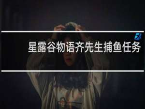 星露谷物语齐先生捕鱼任务