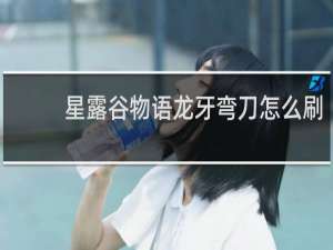 星露谷物语龙牙弯刀怎么刷