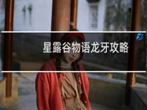 星露谷物语龙牙攻略