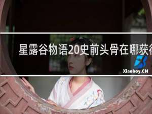 星露谷物语 史前头骨在哪获得