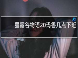 星露谷物语 玛鲁几点下班