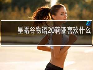 星露谷物语 莉亚喜欢什么