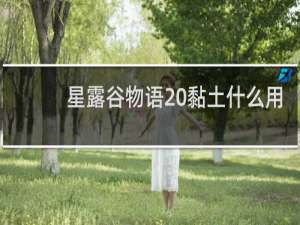 星露谷物语 黏土什么用