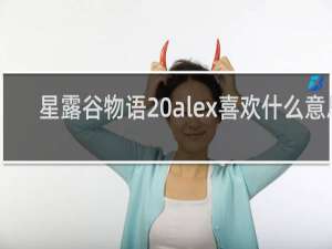 星露谷物语 alex喜欢什么意思