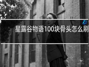 星露谷物语100块骨头怎么刷