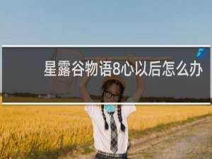 星露谷物语8心以后怎么办