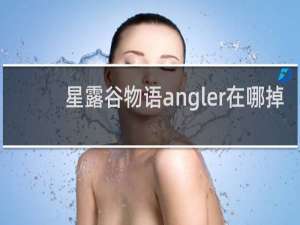 星露谷物语angler在哪掉