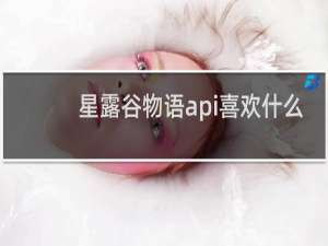 星露谷物语api喜欢什么