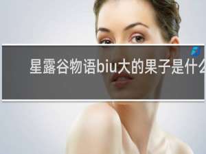星露谷物语biu大的果子是什么