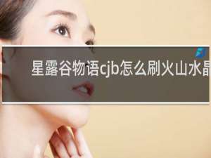 星露谷物语cjb怎么刷火山水晶